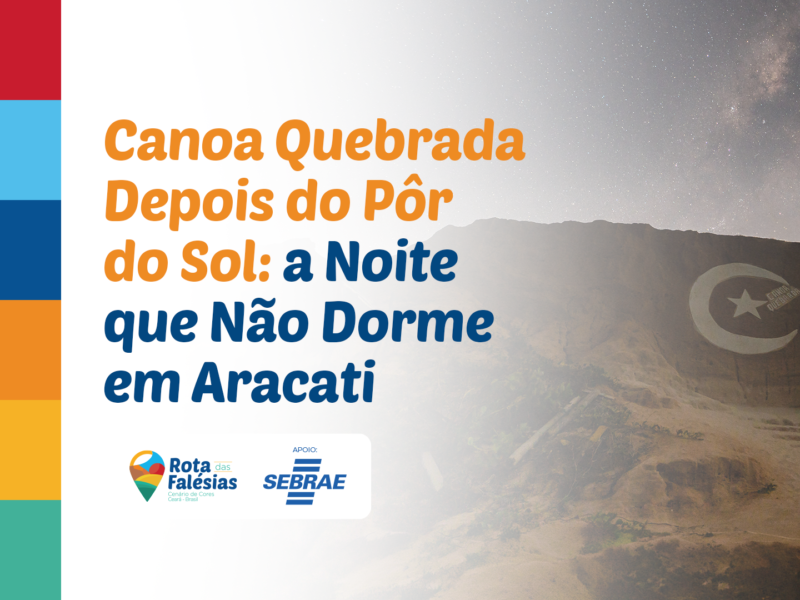 Canoa Quebrada Depois do Pôr do Sol: a Noite que Não Dorme em Aracati